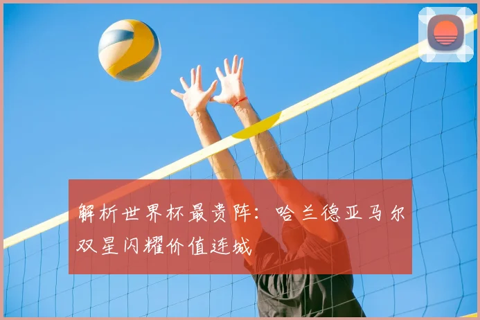解析世界杯最贵阵:哈兰德亚马尔双星闪耀价值连城