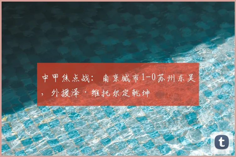 中甲焦点战：南京城市1-0苏州东吴，外援泽·维托尔定乾坤