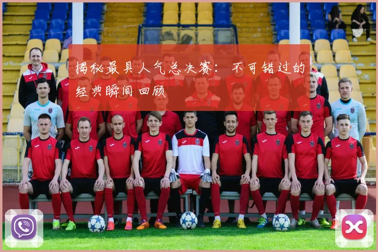 揭秘最具人气总决赛：不可错过的经典瞬间回顾