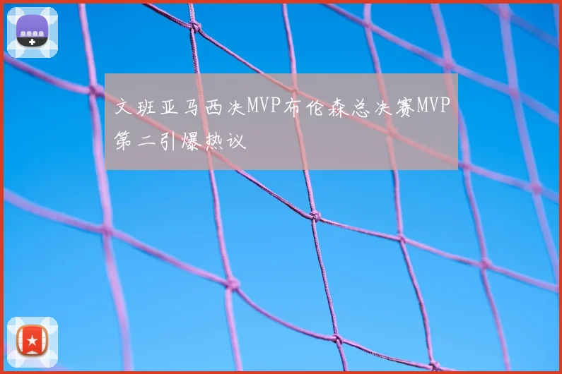 文班亚马西决MVP布伦森总决赛MVP第二引爆热议